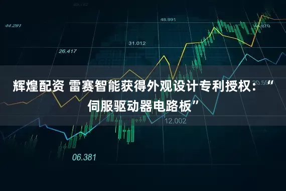 辉煌配资 雷赛智能获得外观设计专利授权：“伺服驱动器电路板”