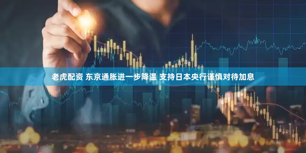 老虎配资 东京通胀进一步降温 支持日本央行谨慎对待加息
